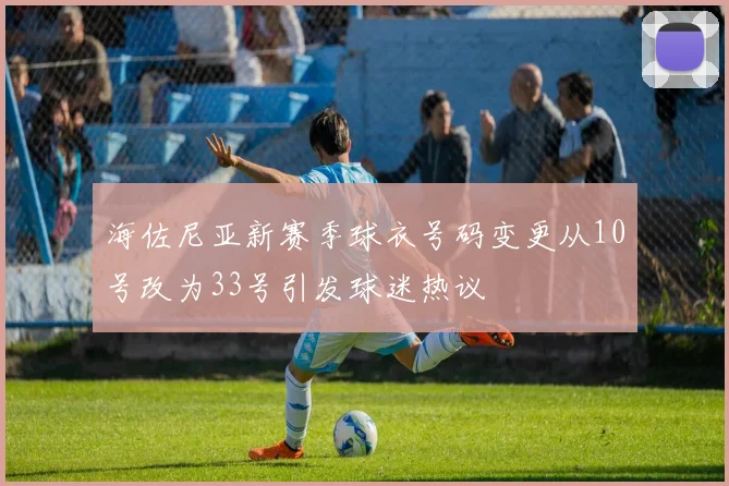 海佐尼亚新赛季球衣号码变更从10号改为33号引发球迷热议