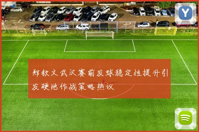 郑钦文武汉赛前发球稳定性提升引发硬地作战策略热议